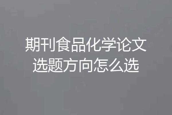 期刊食品化学论文选题方向怎么选