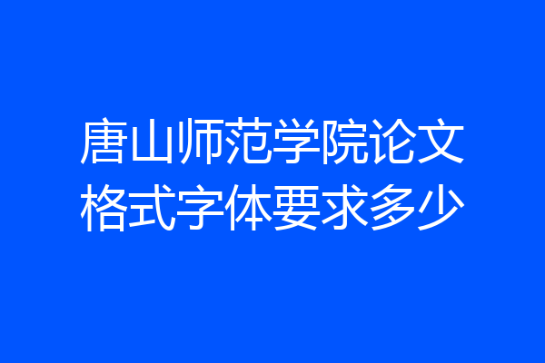 唐山师范学院论文格式字体要求多少