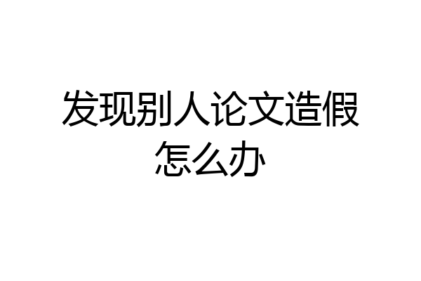 发现别人论文造假怎么办