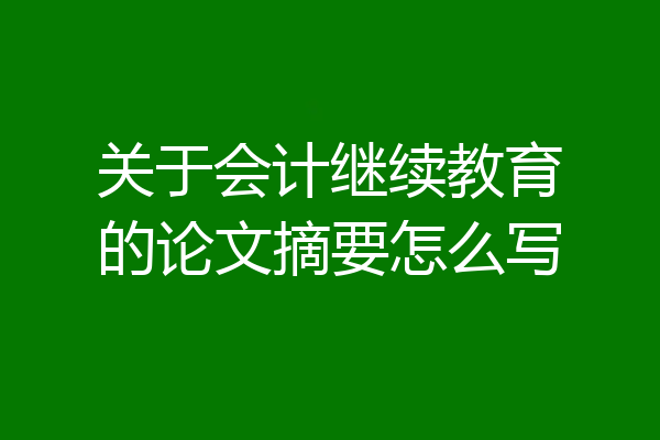 关于会计继续教育的论文摘要怎么写