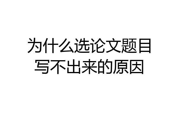 为什么选论文题目写不出来的原因