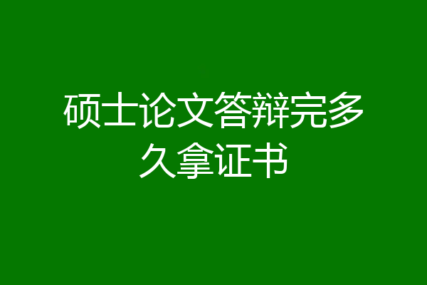 硕士论文答辩完多久拿证书