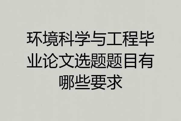 环境科学与工程毕业论文选题题目有哪些要求