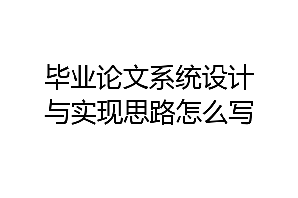 毕业论文系统设计与实现思路怎么写
