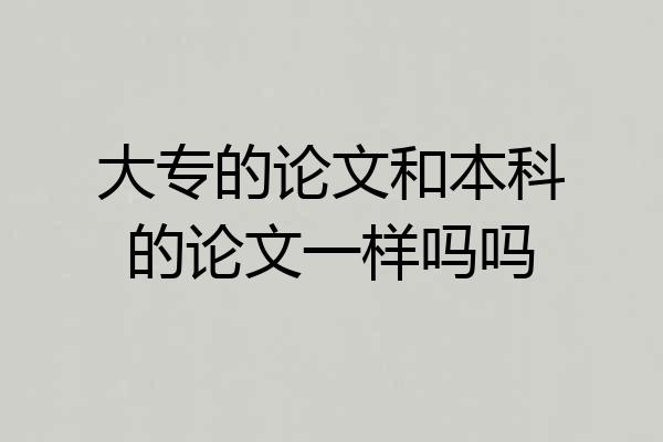 大专的论文和本科的论文一样吗吗