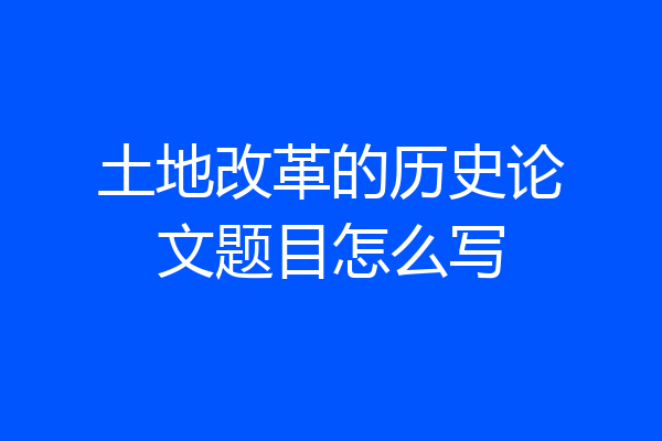 土地改革的历史论文题目怎么写
