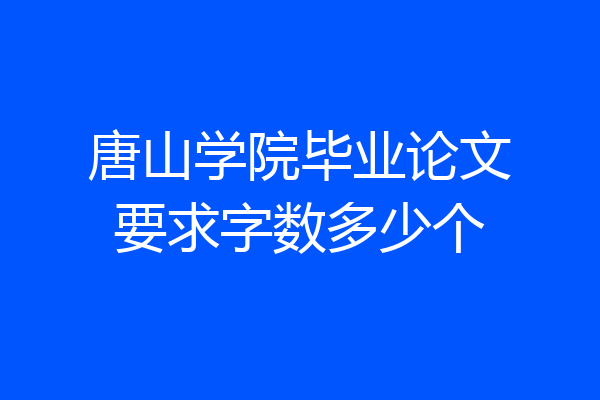 唐山学院毕业论文要求字数多少个