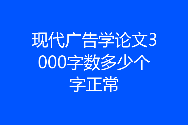 现代广告学论文3000字数多少个字正常