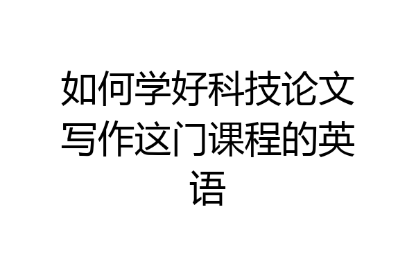 如何学好科技论文写作这门课程的英语