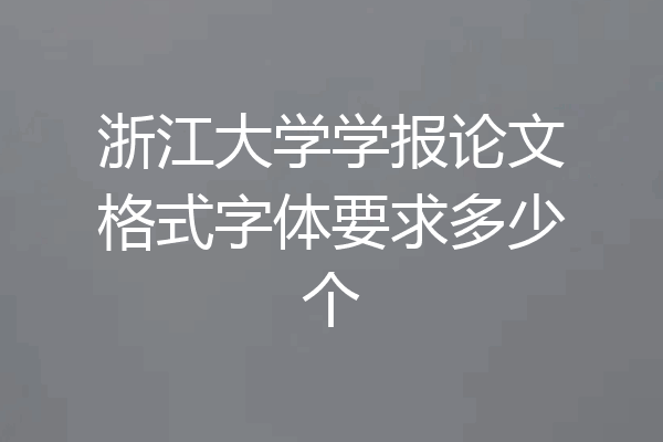 浙江大学学报论文格式字体要求多少个