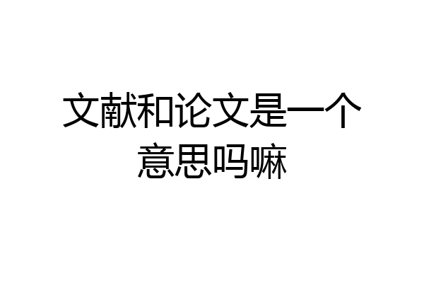 文献和论文是一个意思吗嘛