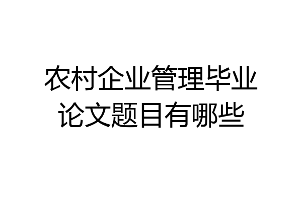农村企业管理毕业论文题目有哪些