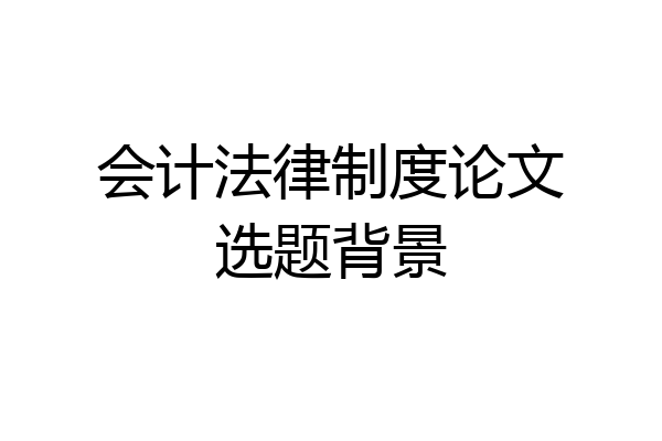 会计法律制度论文选题背景