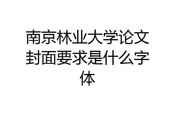南京林业大学论文封面要求是什么字体