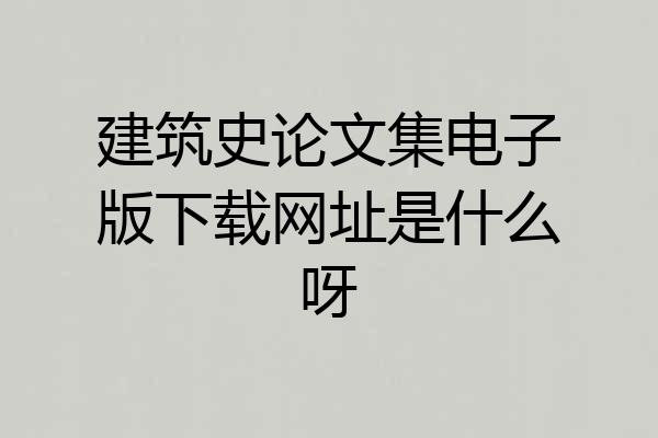 建筑史论文集电子版下载网址是什么呀