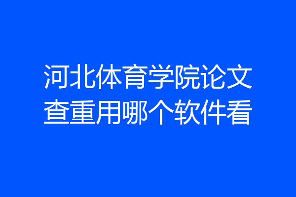 河北体育学院论文查重用哪个软件看