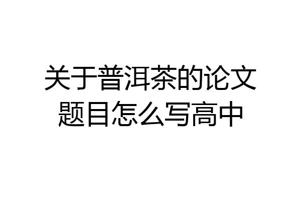 关于普洱茶的论文题目怎么写高中