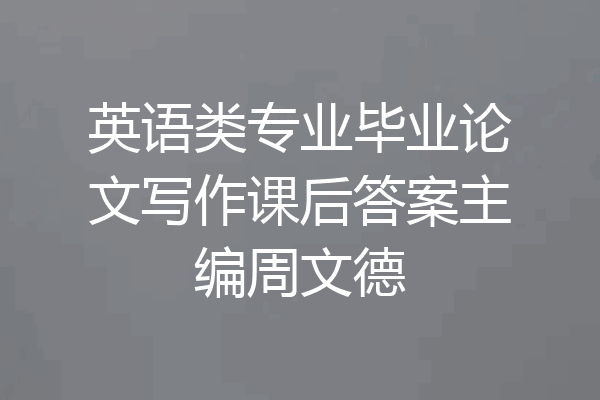英语类专业毕业论文写作课后答案主编周文德