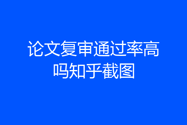 论文复审通过率高吗知乎截图