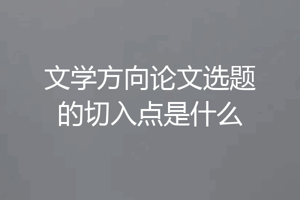 文学方向论文选题的切入点是什么