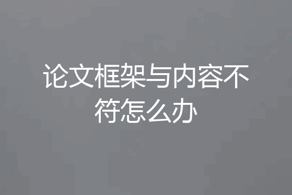 论文框架与内容不符怎么办