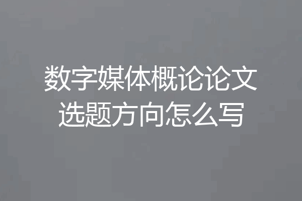 数字媒体概论论文选题方向怎么写