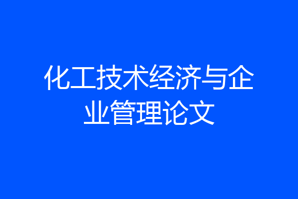 化工技术经济与企业管理论文