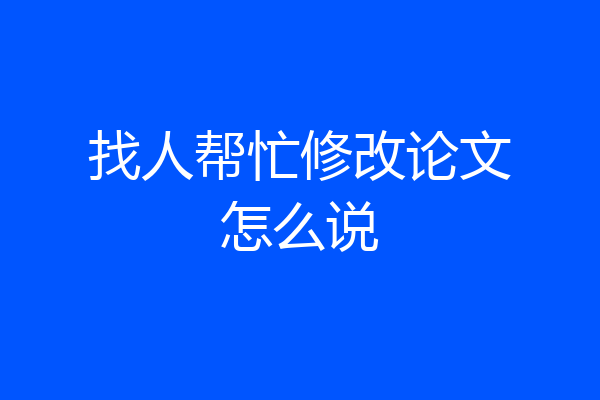 找人帮忙修改论文怎么说