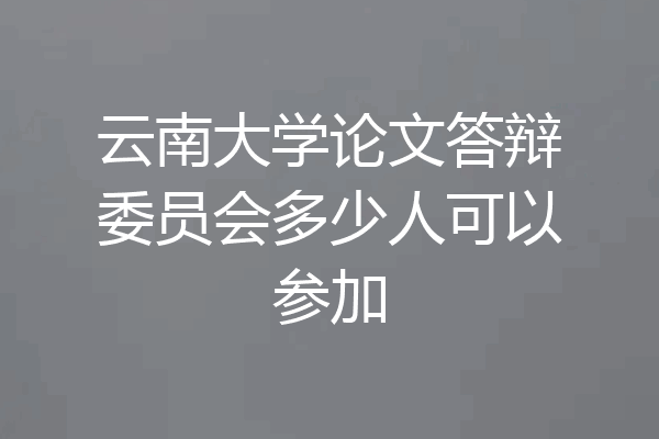 云南大学论文答辩委员会多少人可以参加