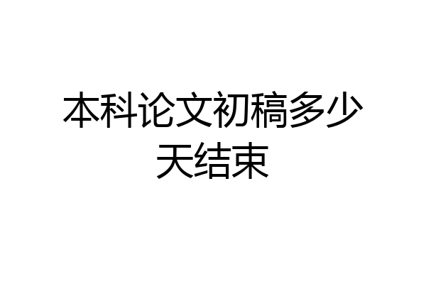本科论文初稿多少天结束