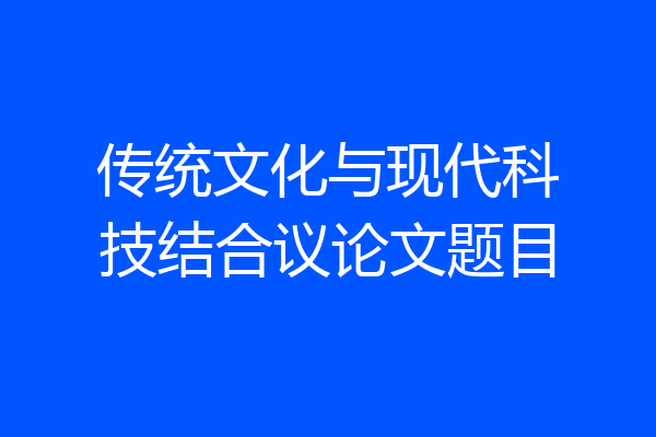 传统文化与现代科技结合议论文题目