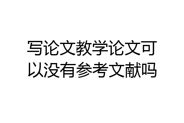 写论文教学论文可以没有参考文献吗