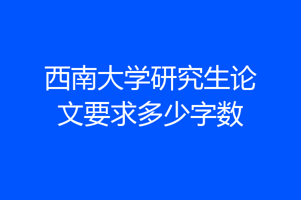 西南大学研究生论文要求多少字数