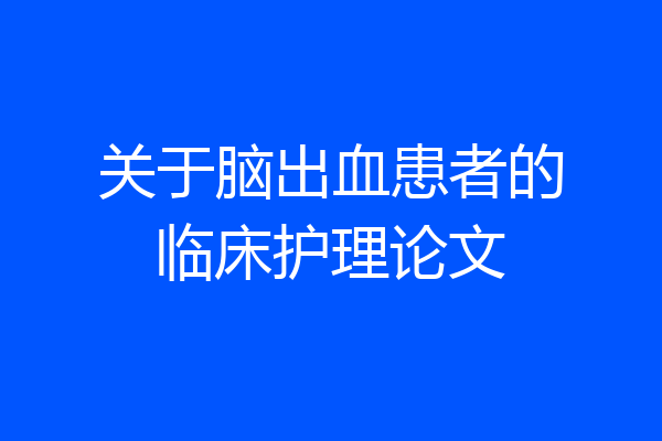 关于脑出血患者的临床护理论文