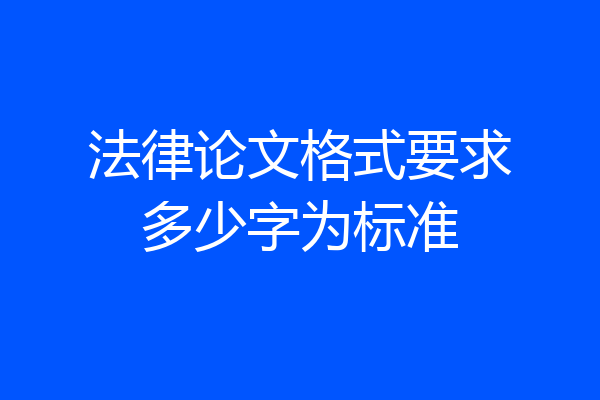 法律论文格式要求多少字为标准