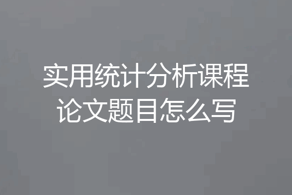 实用统计分析课程论文题目怎么写