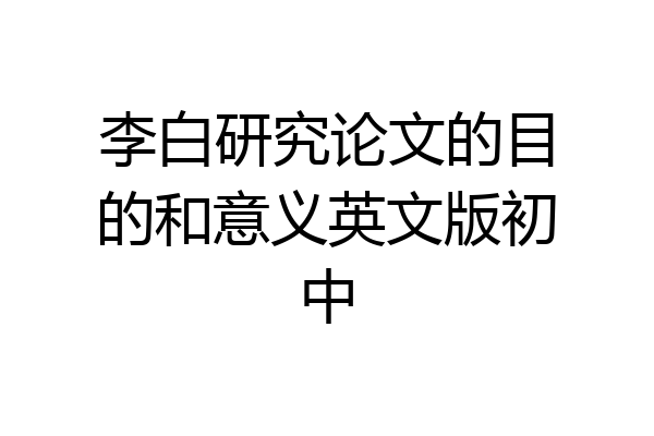 李白研究论文的目的和意义英文版初中