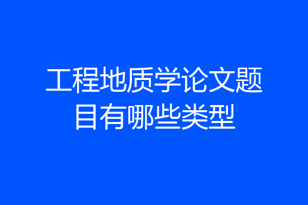 工程地质学论文题目有哪些类型