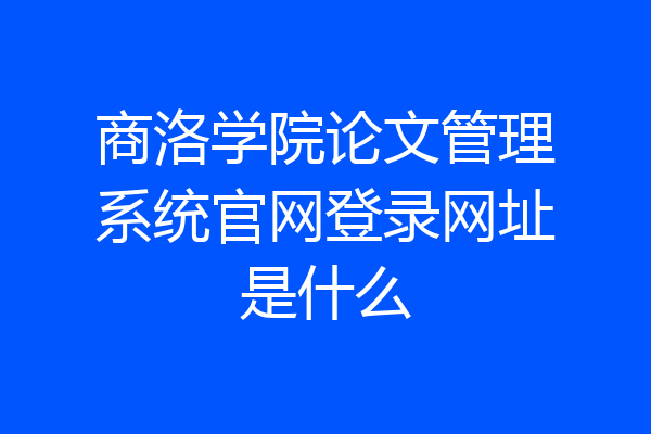 商洛学院论文管理系统官网登录网址是什么