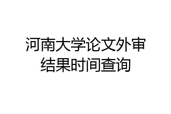 河南大学论文外审结果时间查询