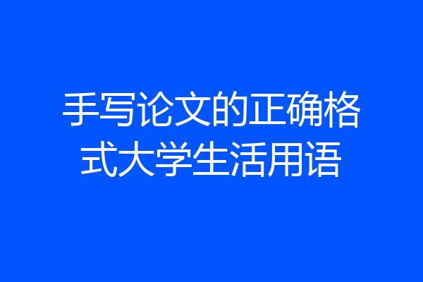 手写论文的正确格式大学生活用语