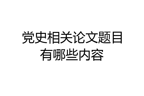 党史相关论文题目有哪些内容