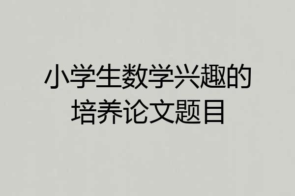 小学生数学兴趣的培养论文题目