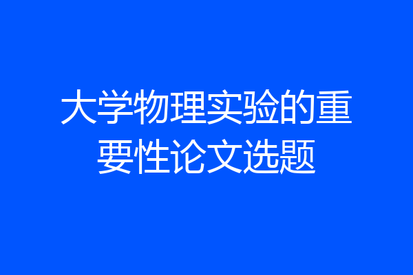 大学物理实验的重要性论文选题