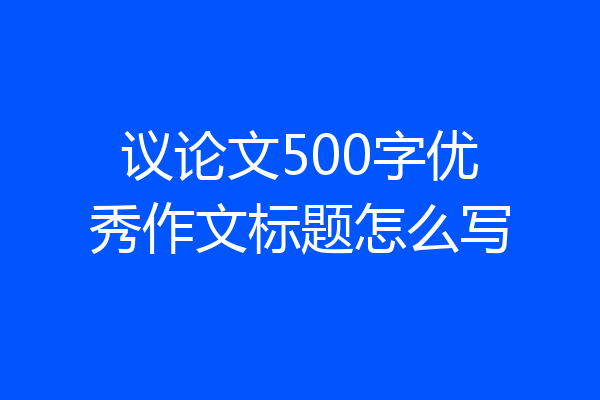 议论文500字优秀作文标题怎么写