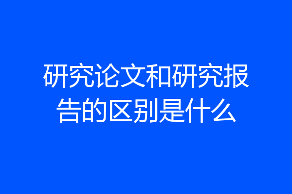 研究论文和研究报告的区别是什么
