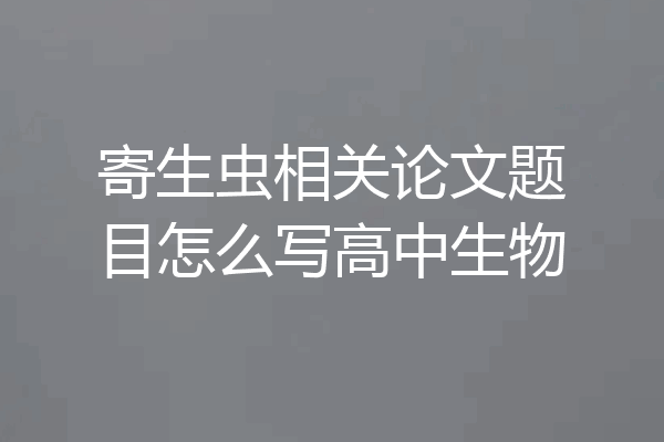 寄生虫相关论文题目怎么写高中生物