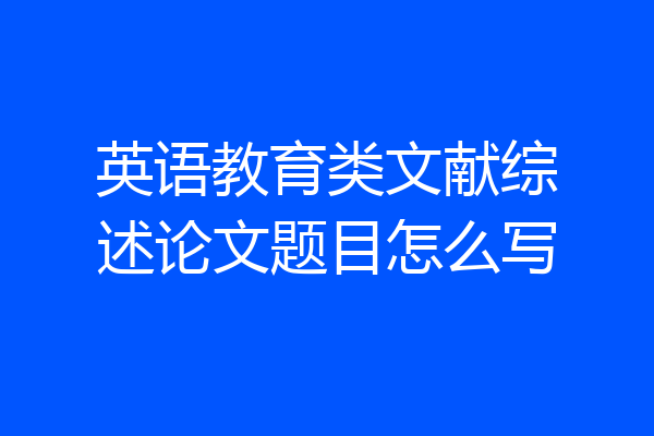 英语教育类文献综述论文题目怎么写