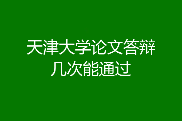 天津大学论文答辩几次能通过