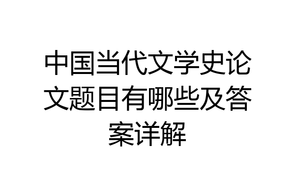 中国当代文学史论文题目有哪些及答案详解